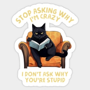 Stop Asking Why I'm Crazy - I Don't Ask Why You're Stupid Sticker